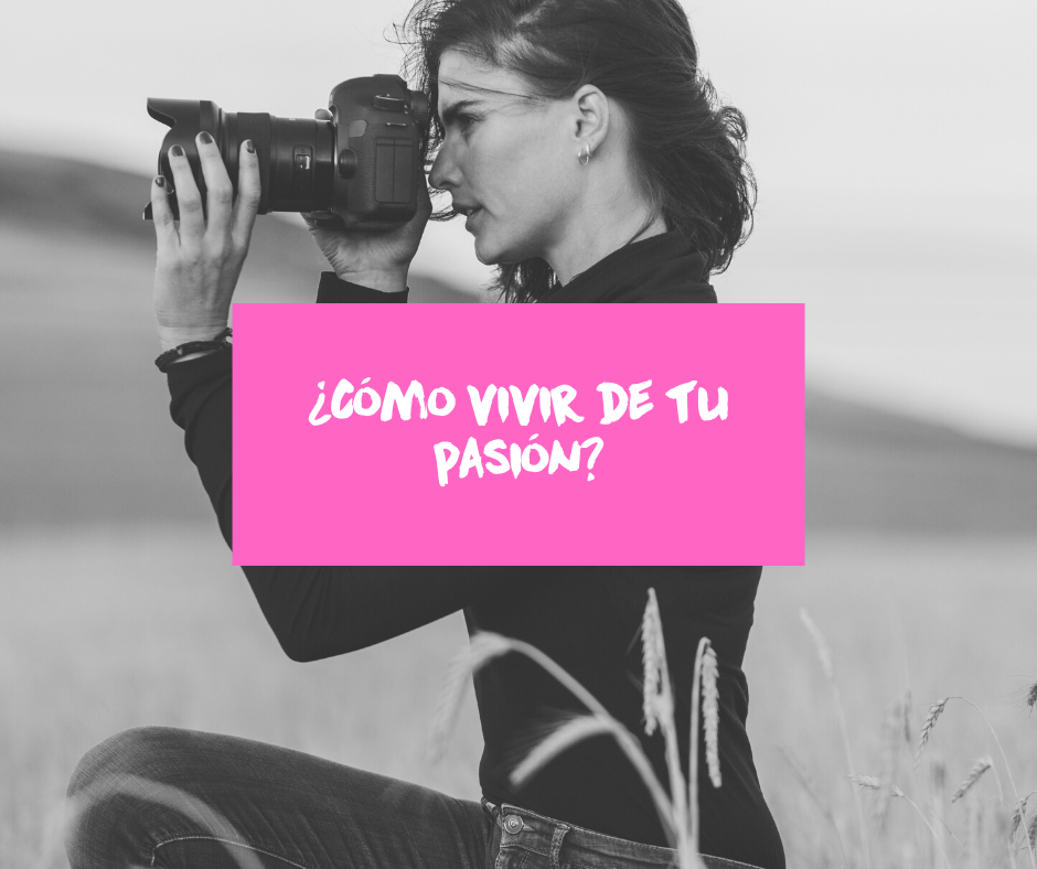 ¿Cómo vivir de tu pasión? 15 Consejos para vivir de tu pasión